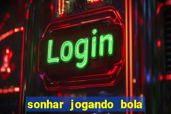 sonhar jogando bola e fazendo gol