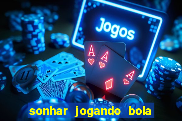 sonhar jogando bola e fazendo gol