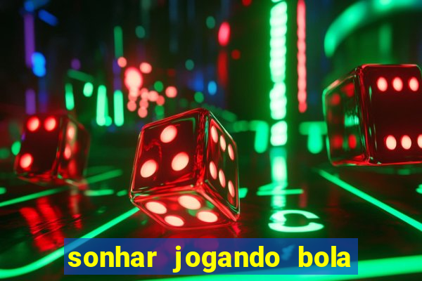 sonhar jogando bola e fazendo gol