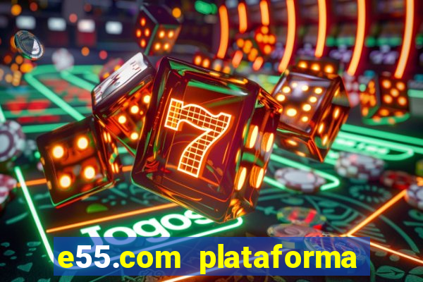 e55.com plataforma de jogos