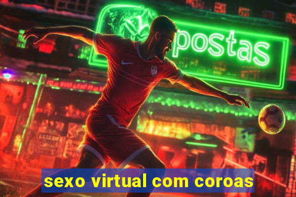 sexo virtual com coroas