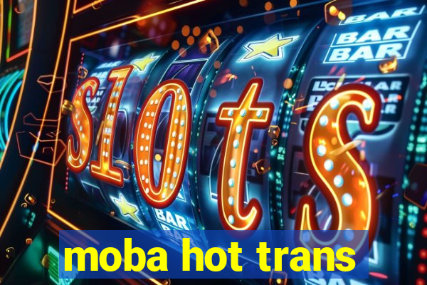 moba hot trans