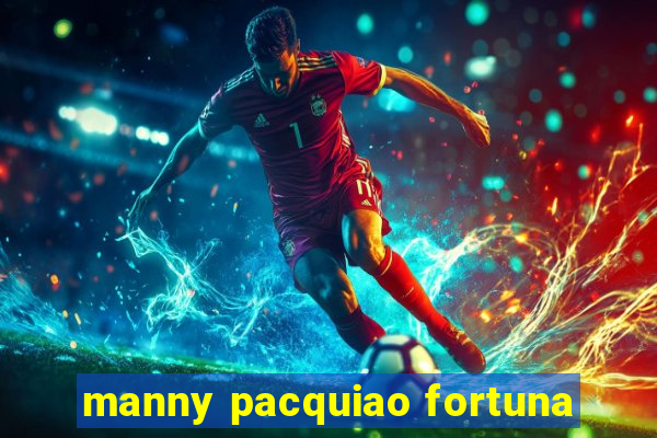 manny pacquiao fortuna