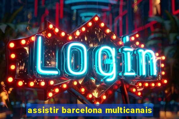 assistir barcelona multicanais