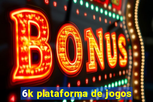 6k plataforma de jogos