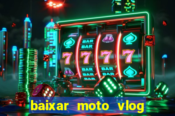 baixar moto vlog brasil dinheiro infinito