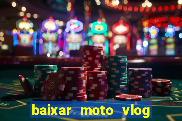 baixar moto vlog brasil dinheiro infinito