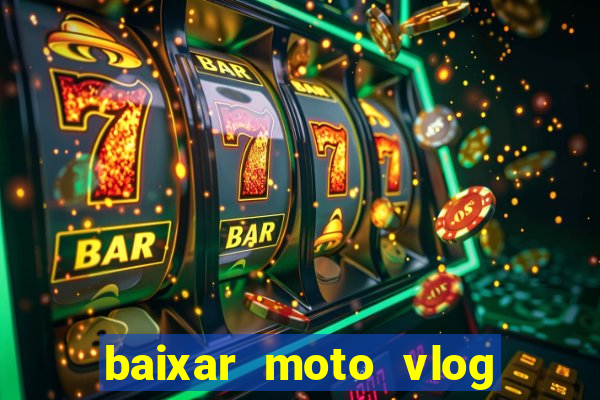 baixar moto vlog brasil dinheiro infinito