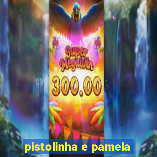 pistolinha e pamela