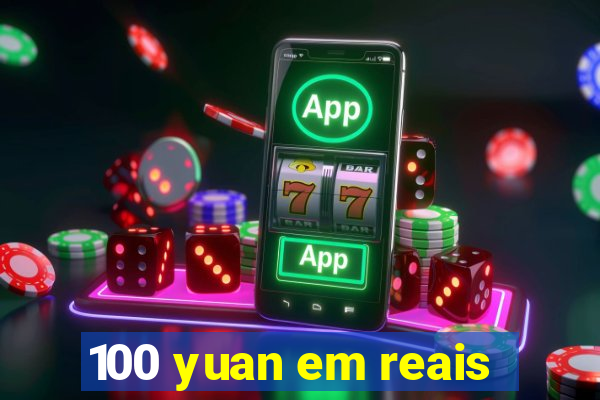 100 yuan em reais