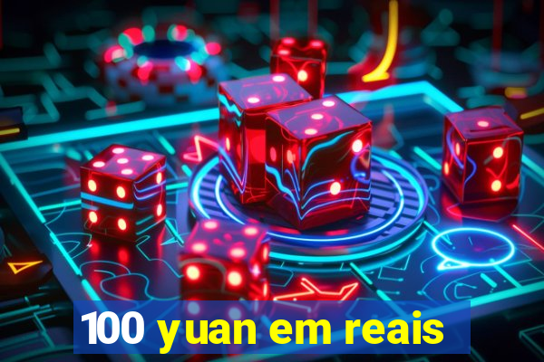 100 yuan em reais