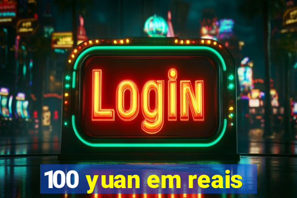 100 yuan em reais