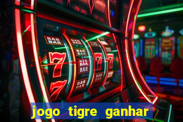 jogo tigre ganhar dinheiro de verdade