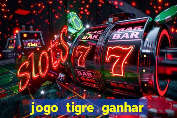 jogo tigre ganhar dinheiro de verdade