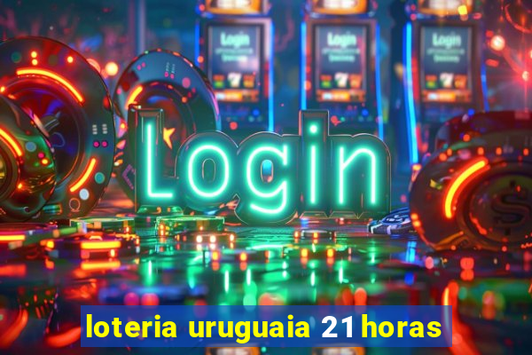 loteria uruguaia 21 horas