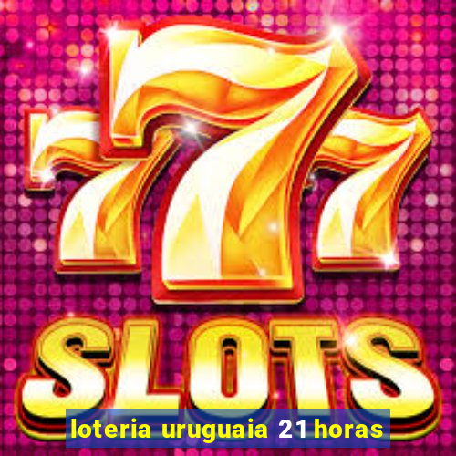 loteria uruguaia 21 horas