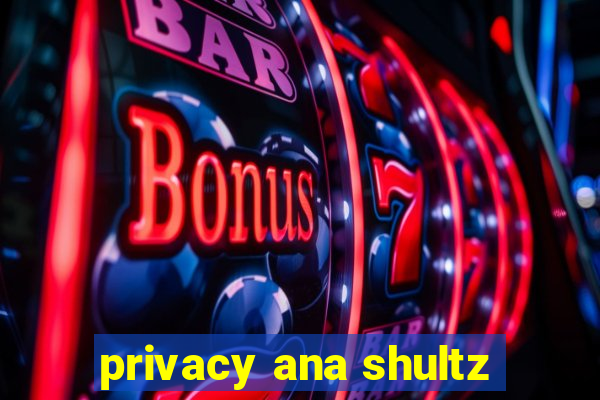 privacy ana shultz