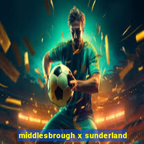 middlesbrough x sunderland