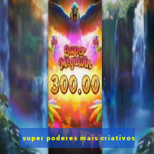 super poderes mais criativos