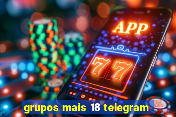 grupos mais 18 telegram