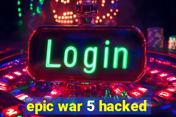 epic war 5 hacked