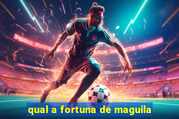 qual a fortuna de maguila