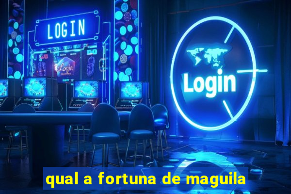 qual a fortuna de maguila