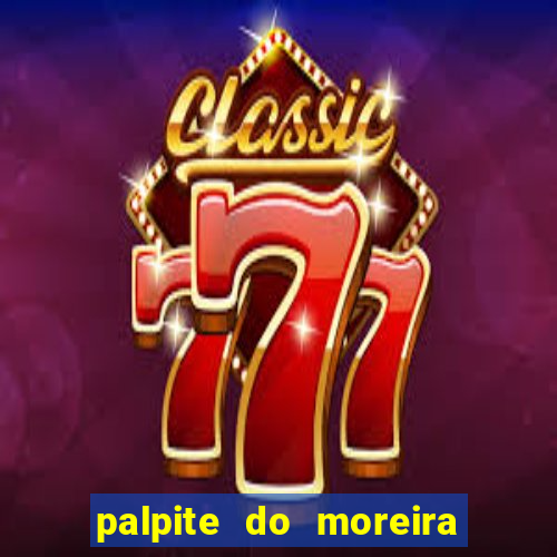 palpite do moreira de hoje