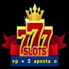 vp + 2 aposta o que significa