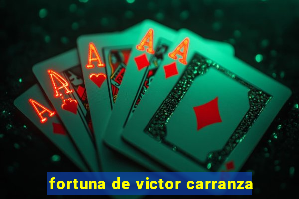 fortuna de victor carranza