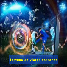 fortuna de victor carranza