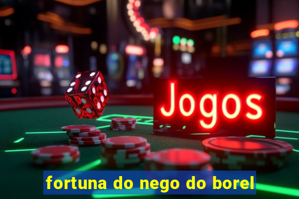 fortuna do nego do borel