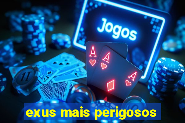 exus mais perigosos