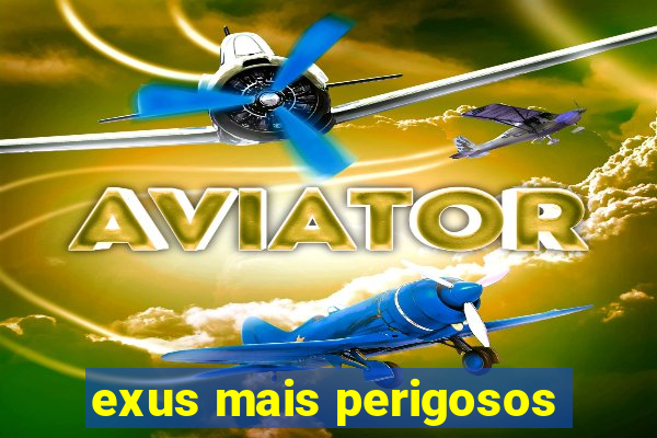 exus mais perigosos