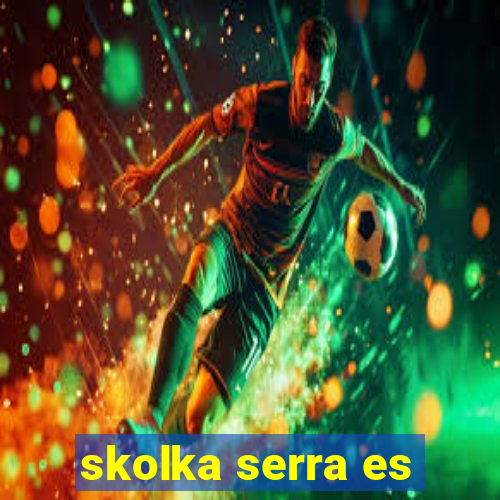 skolka serra es