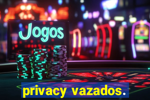 privacy vazados.