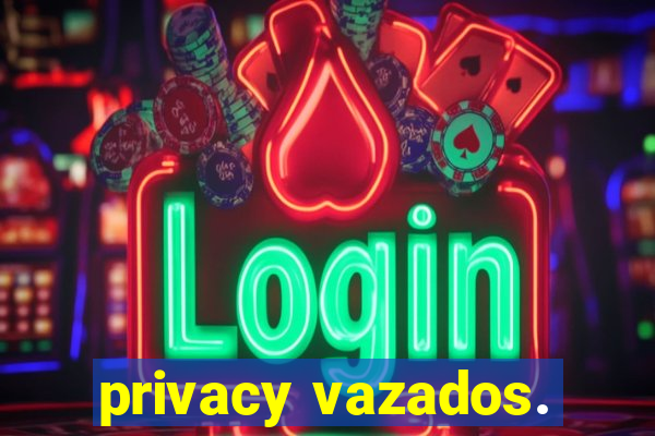 privacy vazados.