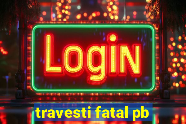 travesti fatal pb