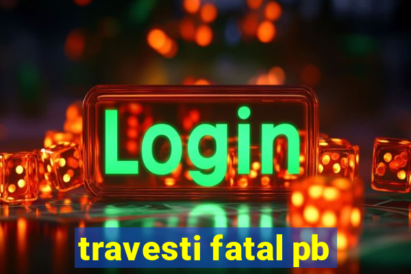 travesti fatal pb