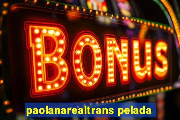 paolanarealtrans pelada