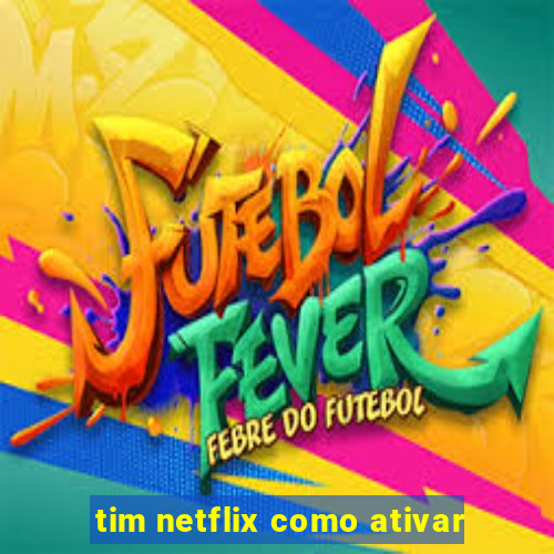 tim netflix como ativar