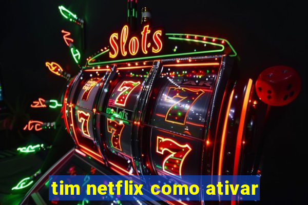 tim netflix como ativar