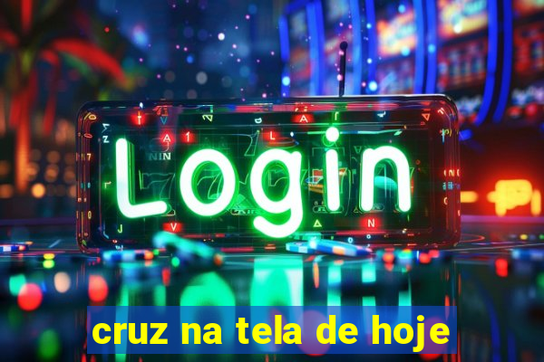 cruz na tela de hoje