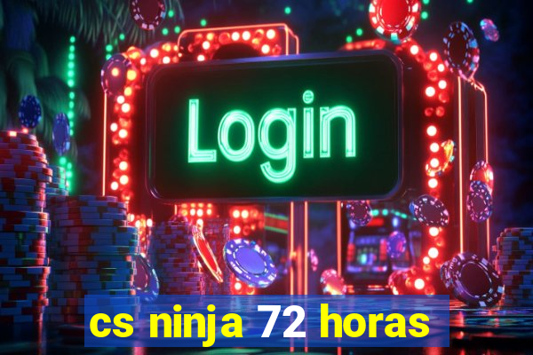 cs ninja 72 horas