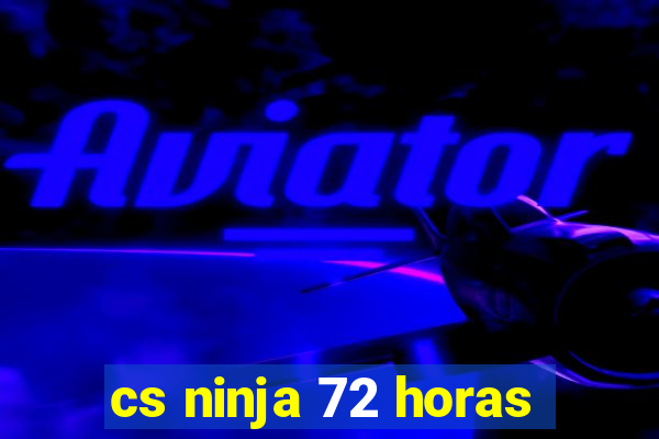 cs ninja 72 horas