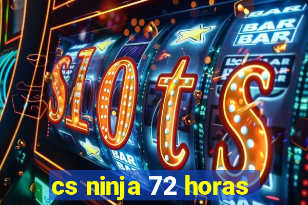 cs ninja 72 horas