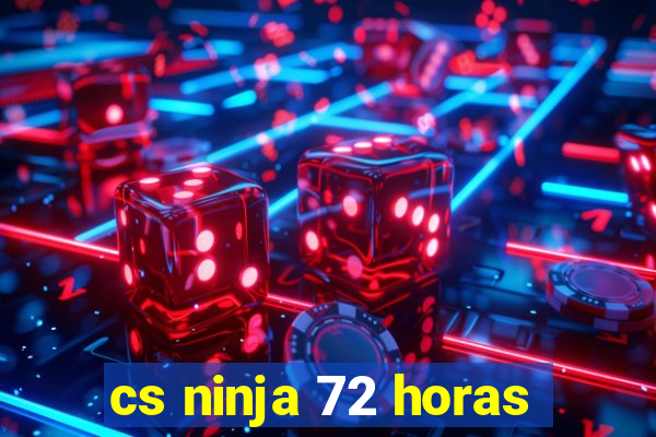 cs ninja 72 horas