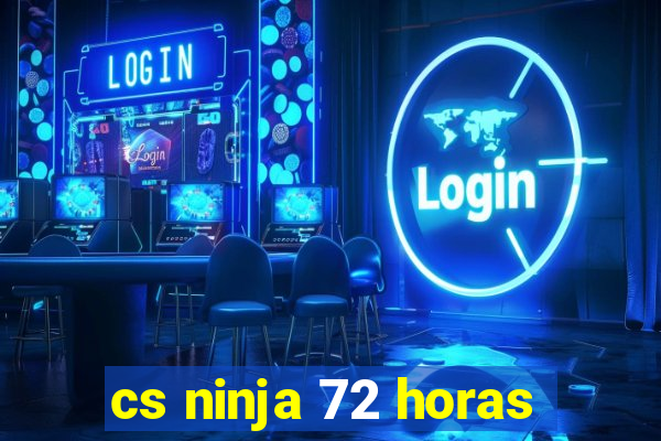 cs ninja 72 horas