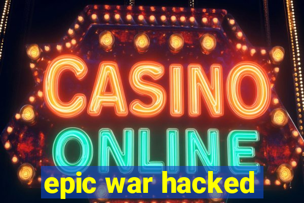 epic war hacked