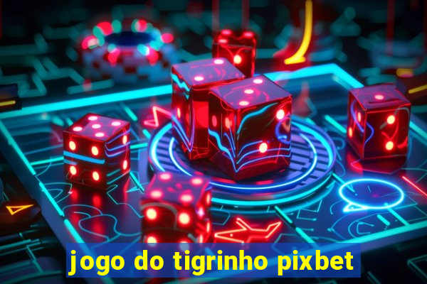 jogo do tigrinho pixbet